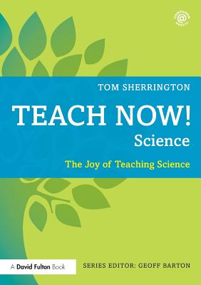 Teach Now! Science: The Joy of Teaching Science - Sherrington, Tom