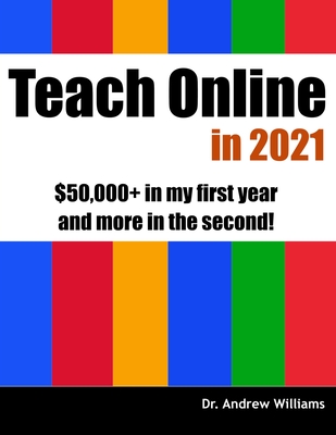 Teach Online in 2021: $50,000+ in my first year and more in the second! - Williams, Andrew, Dr.