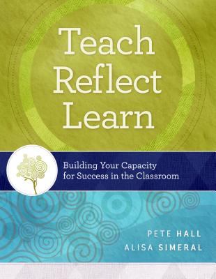 Teach, Reflect, Learn: Building Your Capacity for Success in the Classroom - Hall, Pete, and Simeral, Alisa