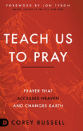 Teach Us to Pray: Prayer That Accesses Heaven and Changes Earth