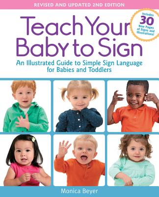 Teach Your Baby to Sign, Revised and Updated 2nd Edition: An Illustrated Guide to Simple Sign Language for Babies and Toddlers - Includes 30 New Pages of Signs and Illustrations! - Beyer, Monica
