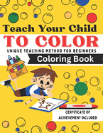 Teach Your Child To Color: Unique Teaching Method Coloring Book