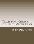 Teach Your Children the Truth about Islam: Parents & Teachers: Safeguard Your Families Against Miseducated Media & Apologist Educators