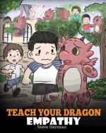 Teach Your Dragon Empathy: Help Your Dragon Understand Empathy. A Cute Children Story To Teach Kids Empathy, Compassion and Kindness.