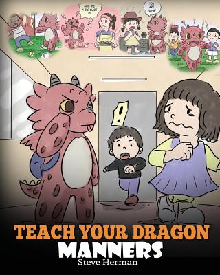 Teach Your Dragon Manners: Train Your Dragon To Be Respectful. A Cute Children Story To Teach Kids About Manners, Respect and How To Behave. - Herman, Steve