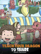 Teach Your Dragon to Share: A Dragon Book to Teach Kids How to Share. a Cute Story to Help Children Understand Sharing and Teamwork.