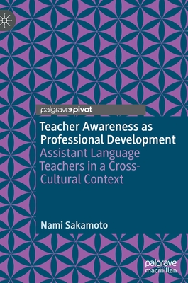 Teacher Awareness as Professional Development: Assistant Language Teachers in a Cross-Cultural Context - Sakamoto, Nami