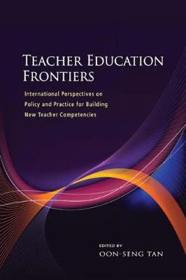 Teacher Education Frontiers: International Perspectives on Policy and Practice for Building New Teacher Competencies - Tan, Oon-Seng