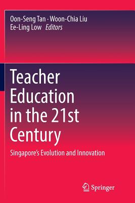 Teacher Education in the 21st Century: Singapore's Evolution and Innovation - Tan, Oon-Seng (Editor), and Liu, Woon-Chia (Editor), and Low, Ee-Ling (Editor)