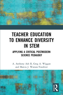 Teacher Education to Enhance Diversity in STEM: Applying a Critical Postmodern Science Pedagogy - Ash, A Anthony, II, and Wiggan, Greg A, and Watson-VanDiver, Marcia J