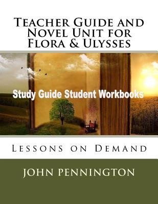 Teacher Guide and Novel Unit for Flora & Ulysses: Lessons on Demand - Pennington, John