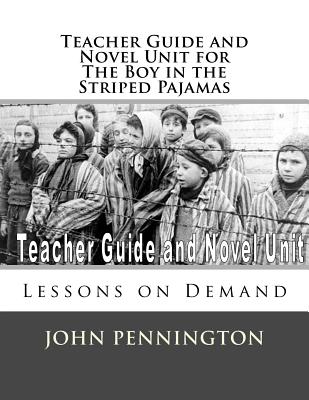 Teacher Guide and Novel Unit for the Boy in the Striped Pajamas: Lessons on Demand - Pennington, John