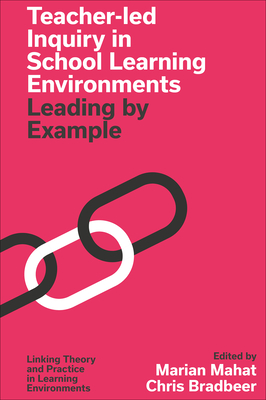 Teacher-Led Inquiry in School Learning Environments: Leading by Example - Mahat, Marian (Editor), and Bradbeer, Chris (Editor)