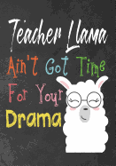 Teacher Llama ain't got time for your drama: Perfect Year End Graduation or Thank You Gift for Teachers, Teacher Appreciation Gift, Gift for all occasions, And for holidays, Funny Gag Gift for your best favorite teacher(Thank you gift)