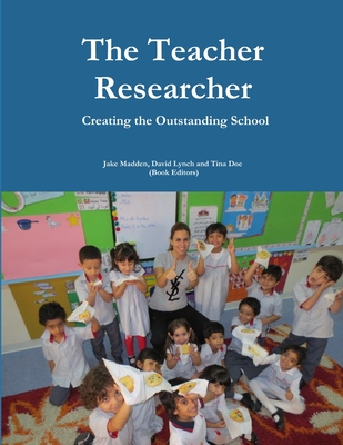 Teacher Researchers: Creating the Outstanding School - Madden, Jake, and Lynch, David E, and Doe, Tina A