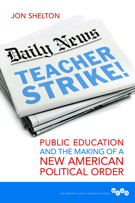 Teacher Strike!: Public Education and the Making of a New American Political Order - Shelton, Jon