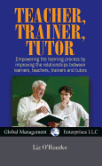 Teacher, Trainer, Tutor: Empowering the Learning Process by Improving the Relationships Between Learners, Teachers, Trainers and Tutors - O'Rourke, Liz