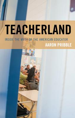 Teacherland: Inside the Myth of the American Educator - Pribble, Aaron