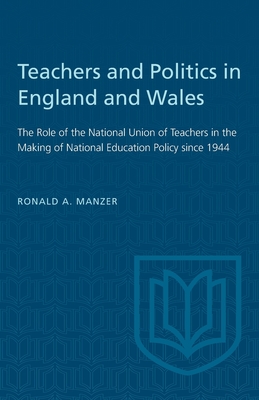 Teachers and Politics in England and Wales: The Role of the National Union of Teachers in the Making of National Education Policy Since 1944 - Manzer, Ronald