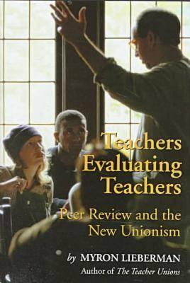 Teachers Evaluating Teachers: Peer Review and the New Unionism - Lieberman, Myron