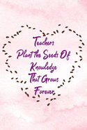 Teachers Plant the Seeds of Knowledge That Grows Forever: Funny Appreciation Theme Message Blank College Lined Ruled Paper Note Book with Numbered and Personalized Pages Seeds Pink Heart Design Cover