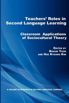 Teachers' Roles in Second Language Learning: Classroom Applications of Sociocultural Theory - Yoon, Bogum (Editor), and Kim, How Kyeung (Editor)
