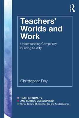 Teachers' Worlds and Work: Understanding Complexity, Building Quality - Day, Christopher