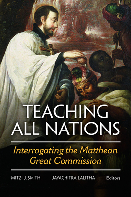 Teaching All Nations: Interrogating the Matthean Great Commission - Lalitha, Jayachitra (Editor), and Smith, Mitzi J (Editor)