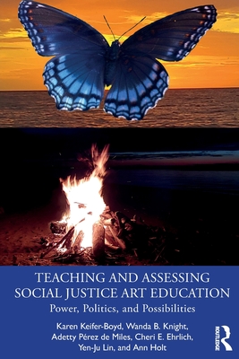 Teaching and Assessing Social Justice Art Education: Power, Politics, and Possibilities - Keifer-Boyd, Karen, and Knight, Wanda B, and Prez de Miles, Adetty