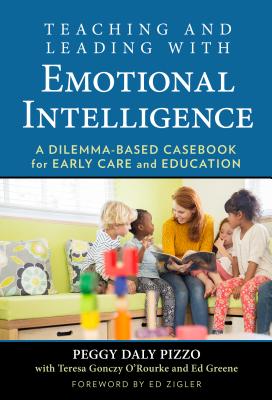 Teaching and Leading with Emotional Intelligence: A Dilemma-Based Casebook for Early Care and Education - Pizzo, Peggy Daly, and Gonczy O'Rourke, Teresa, and Greene, Ed M