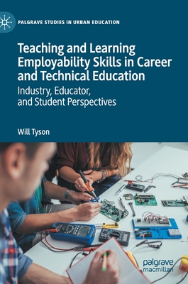 Teaching and Learning Employability Skills in Career and Technical Education: Industry, Educator, and Student Perspectives - Tyson, Will