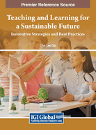 Teaching and Learning for a Sustainable Future: Innovative Strategies and Best Practices