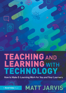 Teaching and Learning with Technology: How to Make E-Learning Work for You and Your Learners