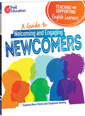 Teaching and Supporting English Learners: A Guide to Welcoming and Engaging Newcomers - Mora-Flores, Eugenia, and Dewing, Stephanie