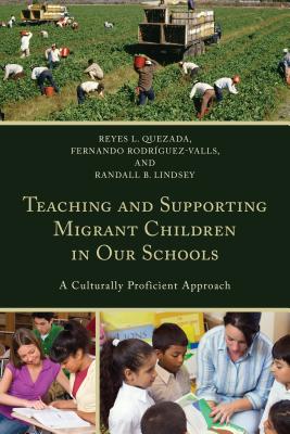 Teaching and Supporting Migrant Children in Our Schools: A Culturally Proficient Approach - Quezada, Reyes L., and Rodriguez-Valls, Fernando, and Lindsey, Randall B.