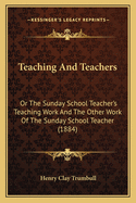 Teaching And Teachers: Or The Sunday School Teacher's Teaching Work And The Other Work Of The Sunday School Teacher (1884)