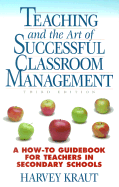 Teaching and the Art of Successful Classroom Management: A How-To Guidebook for Teachers in Secondary Schools - Kraut, Harvey