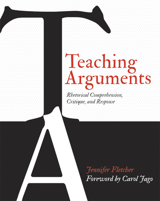 Teaching Arguments: Rhetorical Comprehension, Critique, and Response - Fletcher, Jennifer