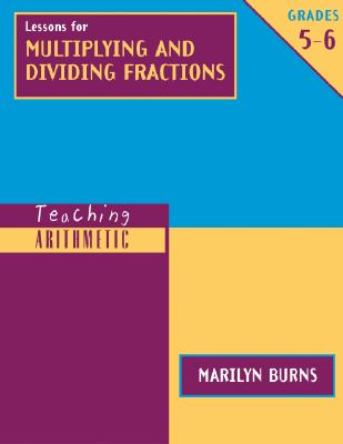 Teaching Arithmetic: Lessons for Multiplying & Dividing Fractions, Grades 5-6 - Burns, Marilyn