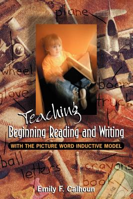 Teaching Beginning Reading and Writing with the Picture Word Inductive Model - Calhoun, Emily