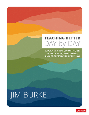 Teaching Better Day by Day: A Planner to Support Your Instruction, Well-Being, and Professional Learning - Burke, Jim