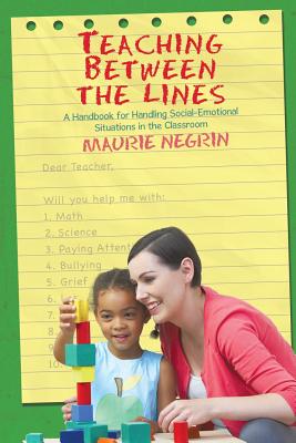 Teaching Between the Lines: A Handbook for Handling Social-Emotional Situations in the Classroom - Negrin, Maurie