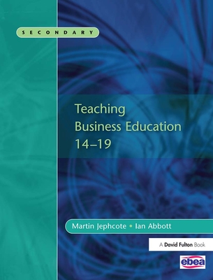 Teaching Business Education 14-19 - Jephcote, Martin, and Abbott, Ian, Mr.