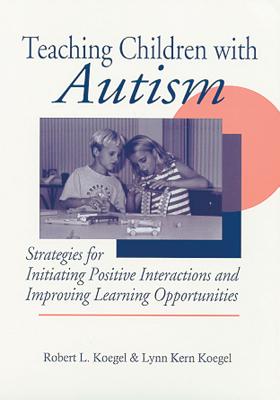 Teaching Children with Autism - Koegel, Robert L, Dr. (Editor), and Koegel, Lynn Kern, PhD (Editor)