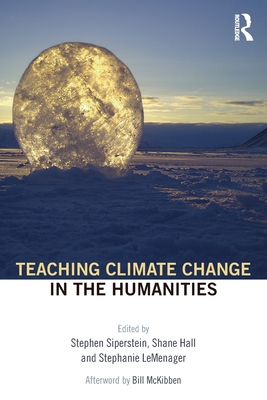 Teaching Climate Change in the Humanities - Siperstein, Stephen (Editor), and Hall, Shane (Editor), and LeMenager, Stephanie (Editor)