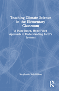 Teaching Climate Science in the Elementary Classroom: A Place-Based, Hope-Filled Approach to Understanding Earth's Systems