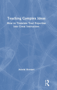 Teaching Complex Ideas: How to Translate Your Expertise Into Great Instruction