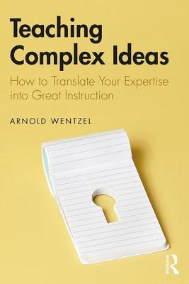 Teaching Complex Ideas: How to Translate Your Expertise into Great Instruction - Wentzel, Arnold