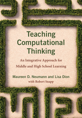 Teaching Computational Thinking: An Integrative Approach for Middle and High School Learning - Neumann, Maureen D, and Dion, Lisa, and Snapp, Robert (Contributions by)