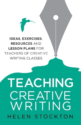 Teaching Creative Writing: Ideas, exercises, resources and lesson plans for teachers of creative-writing classes - Stockton, Helen